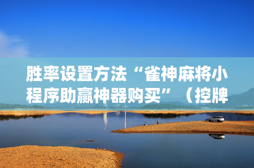 胜率设置方法“雀神麻将小程序助赢神器购买”（控牌神器)