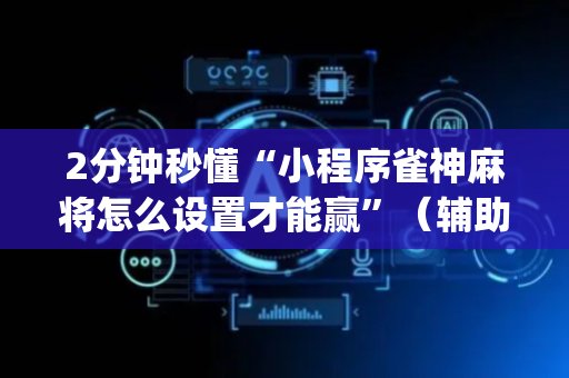 2分钟秒懂“小程序雀神麻将怎么设置才能赢”（辅助神器免费)
