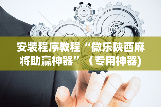 安装程序教程“微乐陕西麻将助赢神器”（专用神器)