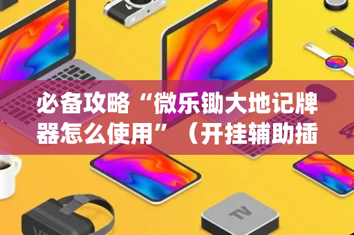 必备攻略“微乐锄大地记牌器怎么使用”（开挂辅助插件)