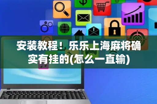 安装教程！乐乐上海麻将确实有挂的(怎么一直输)