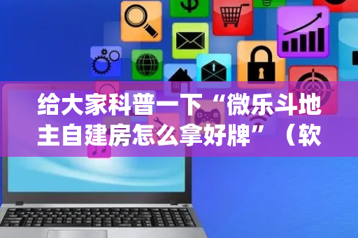 给大家科普一下“微乐斗地主自建房怎么拿好牌”（软件出售)
