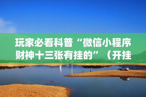 玩家必看科普“微信小程序财神十三张有挂的”（开挂神器下载)