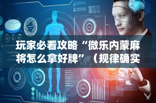 玩家必看攻略“微乐内蒙麻将怎么拿好牌”（规律确实有挂)
