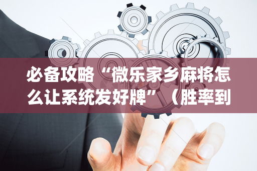 必备攻略“微乐家乡麻将怎么让系统发好牌”（胜率到哪调)