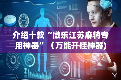 介绍十款“微乐江苏麻将专用神器”（万能开挂神器)