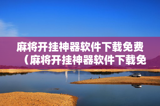 麻将开挂神器软件下载免费（麻将开挂神器软件下载免费微乐麻将开挂）