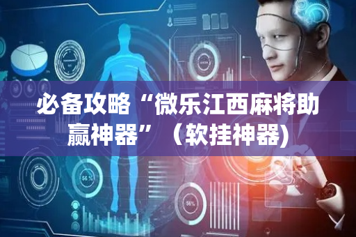 必备攻略“微乐江西麻将助赢神器”（软挂神器)