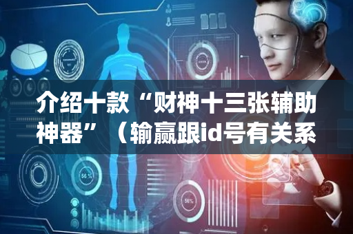 介绍十款“财神十三张辅助神器”（输赢跟id号有关系吗)