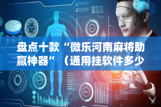 盘点十款“微乐河南麻将助赢神器”（通用挂软件多少钱)
