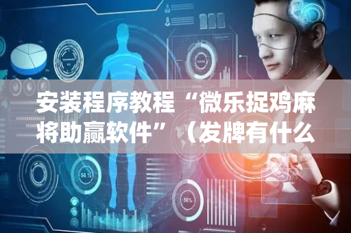 安装程序教程“微乐捉鸡麻将助赢软件”（发牌有什么规律吗)
