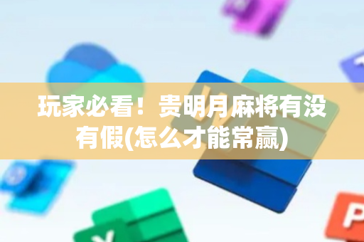 玩家必看！贵明月麻将有没有假(怎么才能常赢)