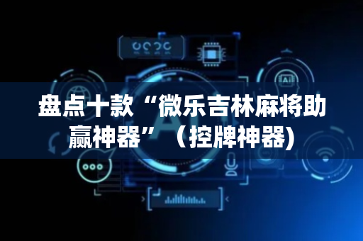 盘点十款“微乐吉林麻将助赢神器”（控牌神器)