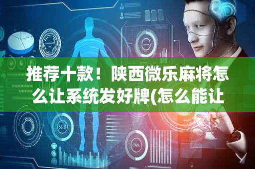 推荐十款！陕西微乐麻将怎么让系统发好牌(怎么能让胜率高)