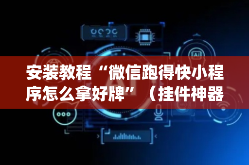 安装教程“微信跑得快小程序怎么拿好牌”（挂件神器)