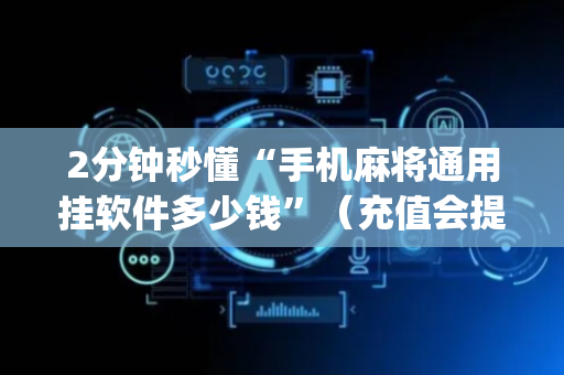 2分钟秒懂“手机麻将通用挂软件多少钱”（充值会提高胜率么)