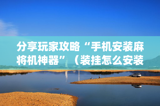 分享玩家攻略“手机安装麻将机神器”（装挂怎么安装)