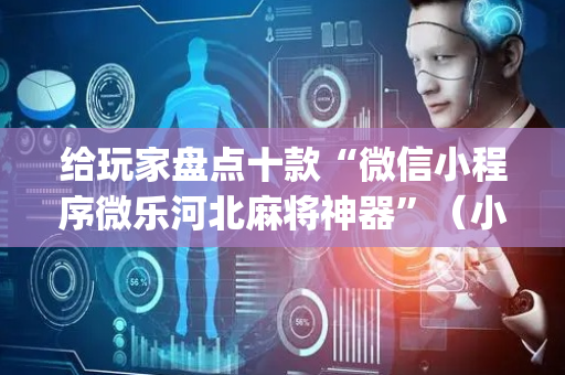 给玩家盘点十款“微信小程序微乐河北麻将神器”（小程序控牌器)