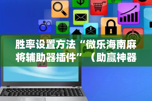 胜率设置方法“微乐海南麻将辅助器插件”（助赢神器)
