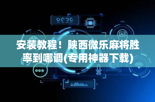 安装教程！陕西微乐麻将胜率到哪调(专用神器下载)