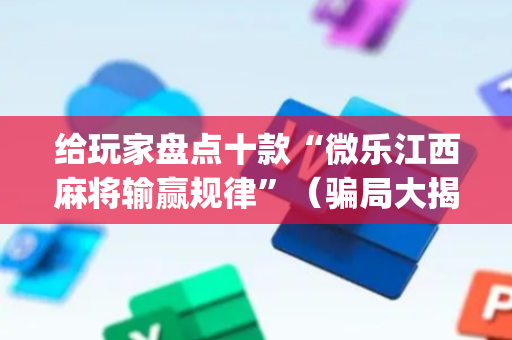 给玩家盘点十款“微乐江西麻将输赢规律”（骗局大揭秘)