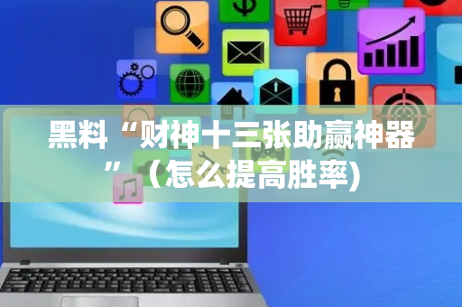 黑料“财神十三张助赢神器”（怎么提高胜率)