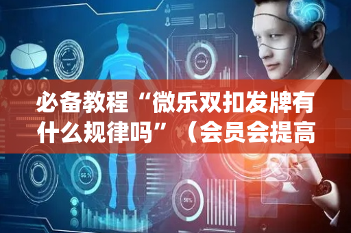 必备教程“微乐双扣发牌有什么规律吗”（会员会提高胜率吗)