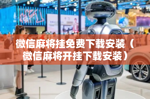 微信麻将挂免费下载安装（微信麻将开挂下载安装）