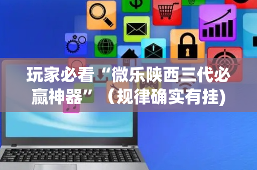 玩家必看“微乐陕西三代必赢神器”（规律确实有挂)