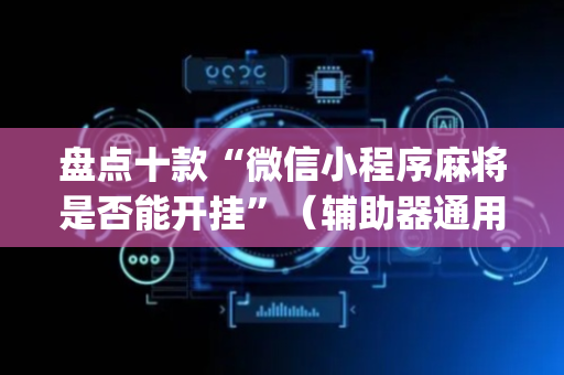 盘点十款“微信小程序麻将是否能开挂”（辅助器通用版)