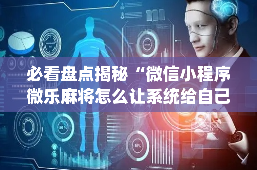 必看盘点揭秘“微信小程序微乐麻将怎么让系统给自己好牌”（必赢神器免费安装)