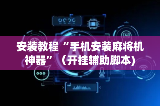 安装教程“手机安装麻将机神器”（开挂辅助脚本)