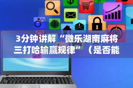 3分钟讲解“微乐湖南麻将三打哈输赢规律”（是否能开挂)
