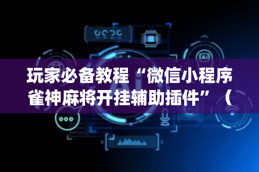 玩家必备教程“微信小程序雀神麻将开挂辅助插件”（透明器教程)