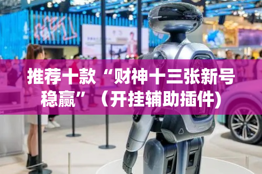 推荐十款“财神十三张新号稳赢”（开挂辅助插件)