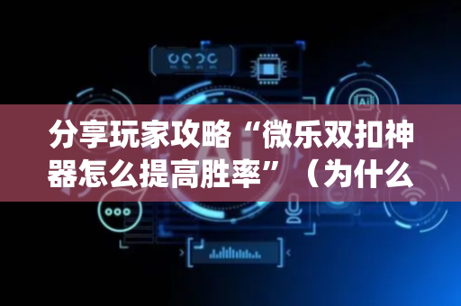 分享玩家攻略“微乐双扣神器怎么提高胜率”（为什么有人一直赢)
