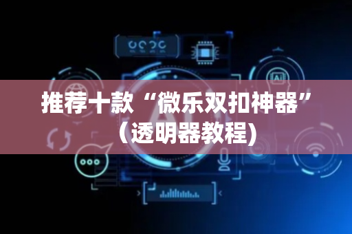 推荐十款“微乐双扣神器”（透明器教程)
