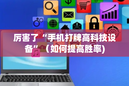 厉害了“手机打牌高科技设备”（如何提高胜率)