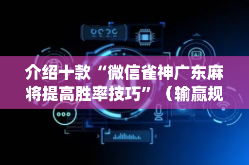 介绍十款“微信雀神广东麻将提高胜率技巧”（输赢规律)