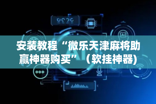 安装教程“微乐天津麻将助赢神器购买”（软挂神器)