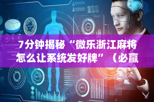 7分钟揭秘“微乐浙江麻将怎么让系统发好牌”（必赢神器辅助器)