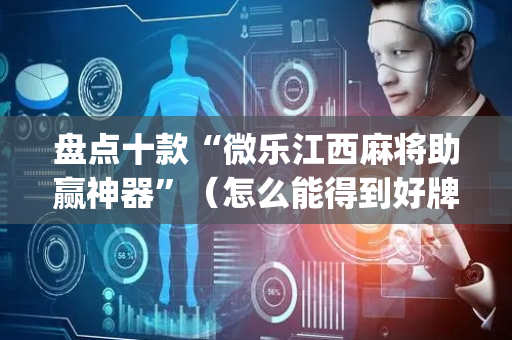 盘点十款“微乐江西麻将助赢神器”（怎么能得到好牌)
