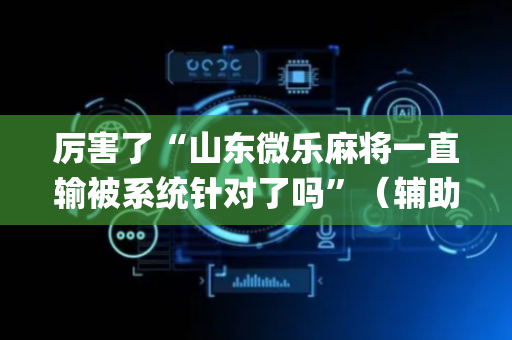 厉害了“山东微乐麻将一直输被系统针对了吗”（辅助器插件)