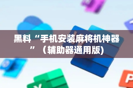黑料“手机安装麻将机神器”（辅助器通用版)