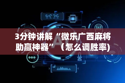 3分钟讲解“微乐广西麻将助赢神器”（怎么调胜率)