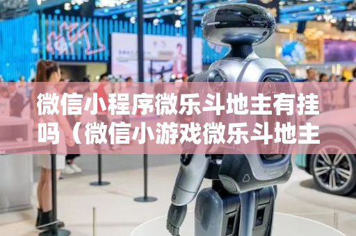 微信小程序微乐斗地主有挂吗（微信小游戏微乐斗地主）