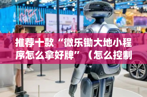 推荐十款“微乐锄大地小程序怎么拿好牌”（怎么控制输赢)