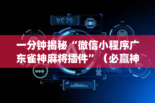 一分钟揭秘“微信小程序广东雀神麻将插件”（必赢神器免费安装)