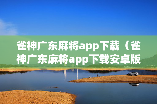 雀神广东麻将app下载（雀神广东麻将app下载安卓版）