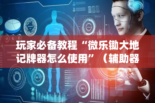 玩家必备教程“微乐锄大地记牌器怎么使用”（辅助器插件)